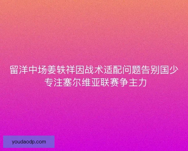 留洋中场姜轶祥因战术适配问题告别国少 专注塞尔维亚联赛争主力