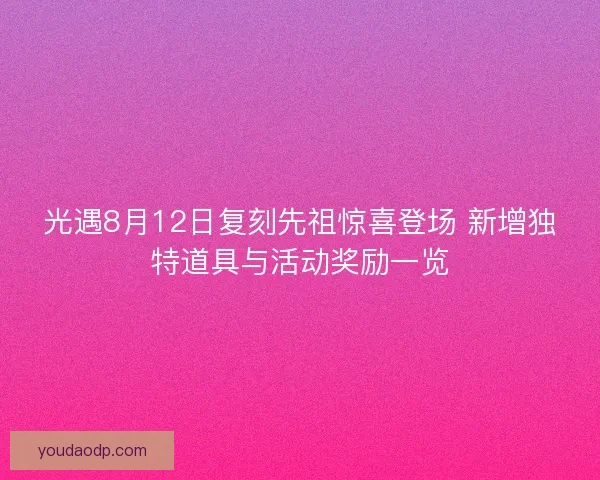 光遇8月12日复刻先祖惊喜登场 新增独特道具与活动奖励一览
