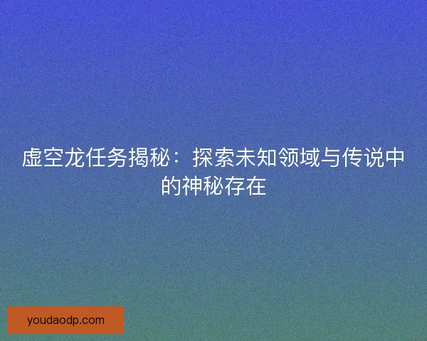 虚空龙任务揭秘：探索未知领域与传说中的神秘存在