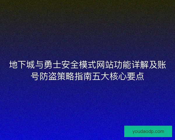 地下城与勇士安全模式网站功能详解及账号防盗策略指南五大核心要点