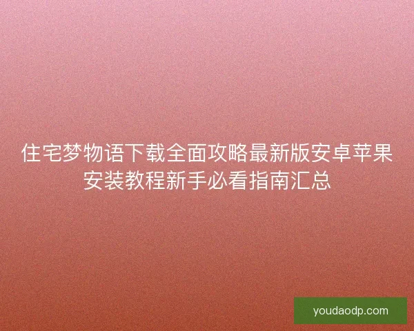 住宅梦物语下载全面攻略最新版安卓苹果安装教程新手必看指南汇总