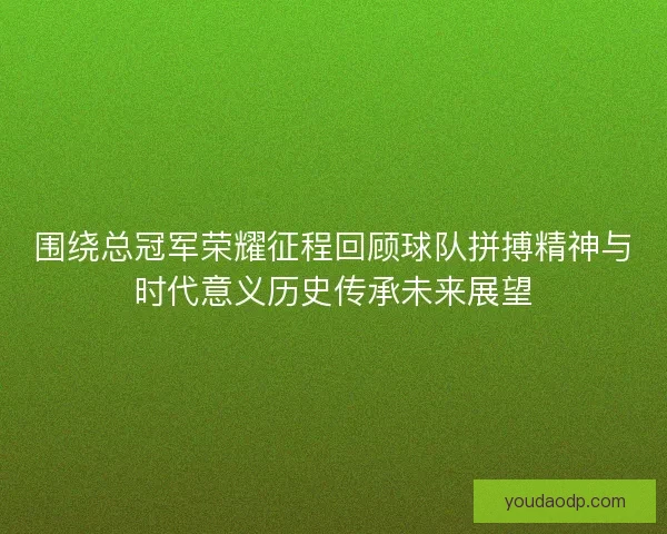 围绕总冠军荣耀征程回顾球队拼搏精神与时代意义历史传承未来展望