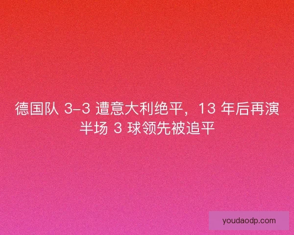 德国队 3-3 遭意大利绝平，13 年后再演半场 3 球领先被追平