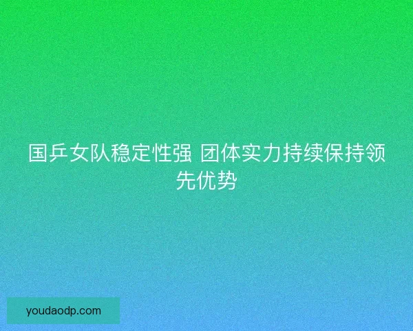 国乒女队稳定性强 团体实力持续保持领先优势